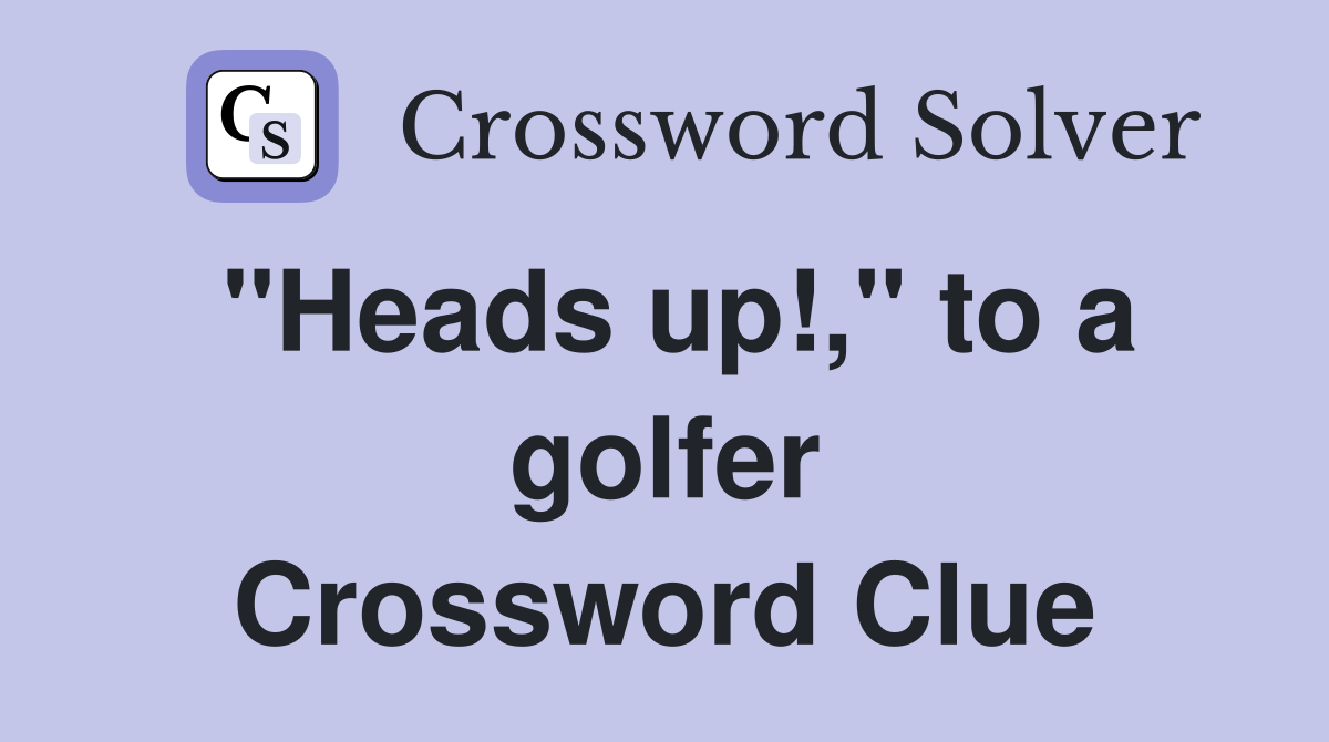 "Heads up!," to a golfer Crossword Clue