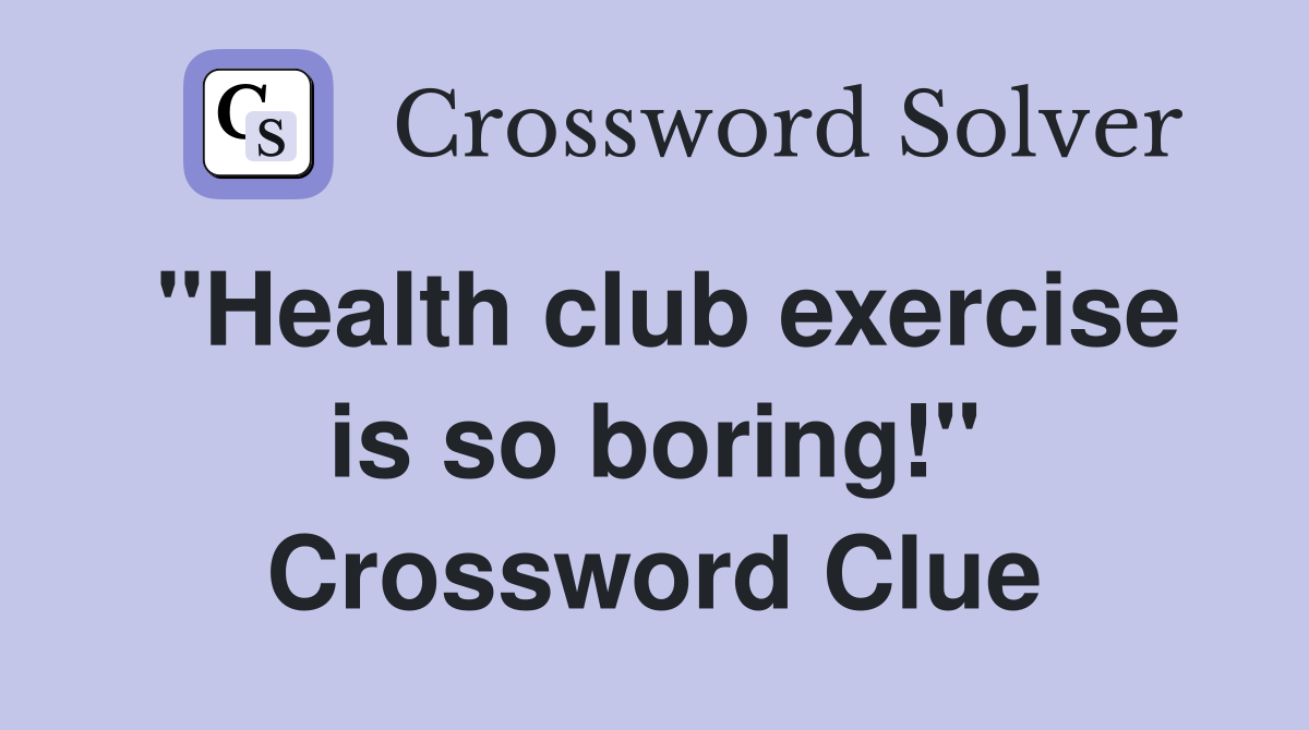 "Health club exercise is so boring!" Crossword Clue