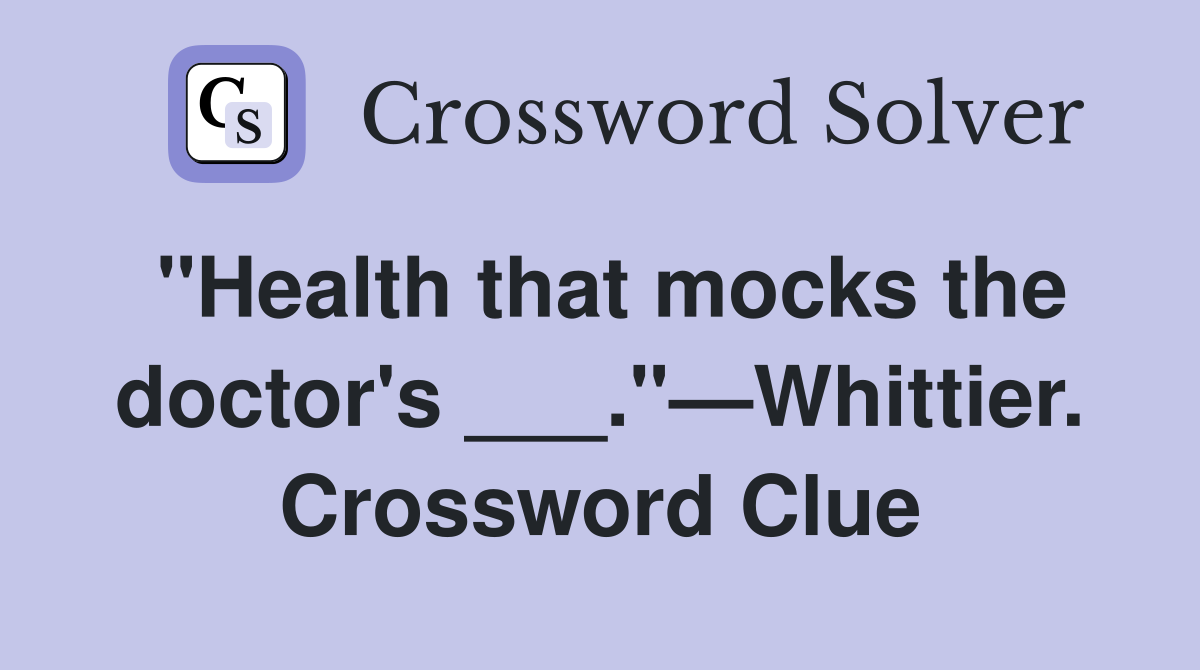 "Health that mocks the doctor's ___."—Whittier. Crossword Clue