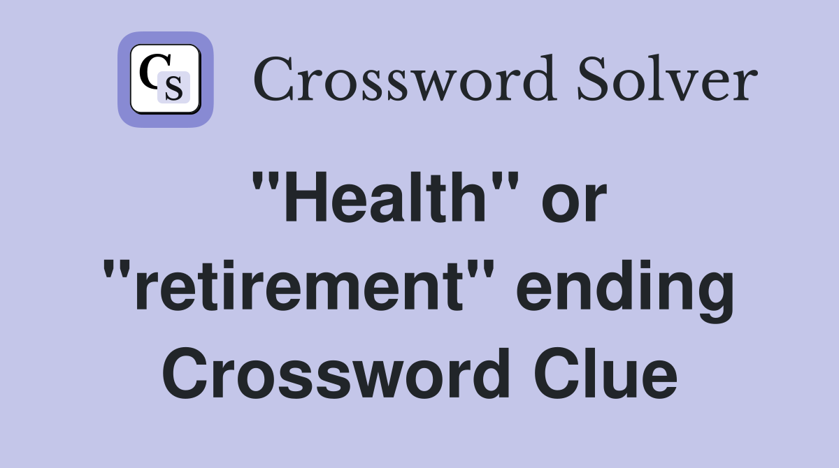 "Health" or "retirement" ending Crossword Clue
