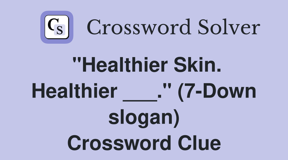 "Healthier Skin. Healthier ___." (7-Down slogan) Crossword Clue