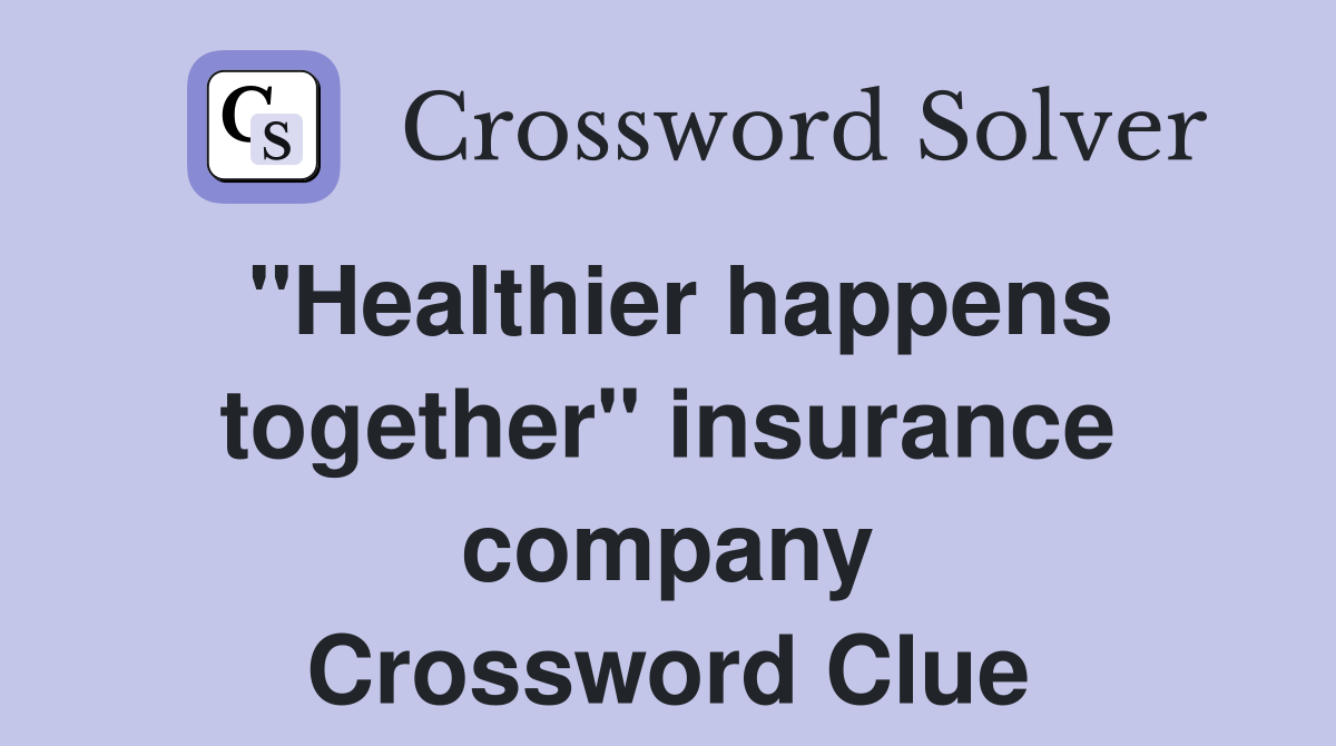 "Healthier happens together" insurance company Crossword Clue