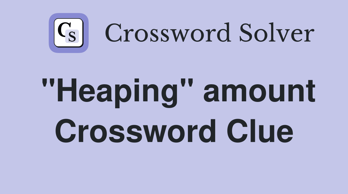 "Heaping" amount Crossword Clue