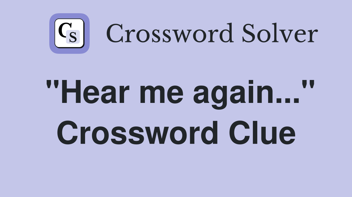 "Hear me again..." Crossword Clue