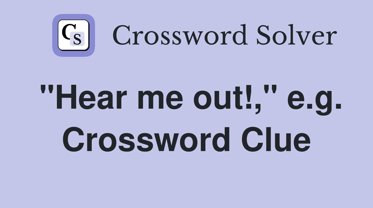 "Hear me out!," e.g. Crossword Clue
