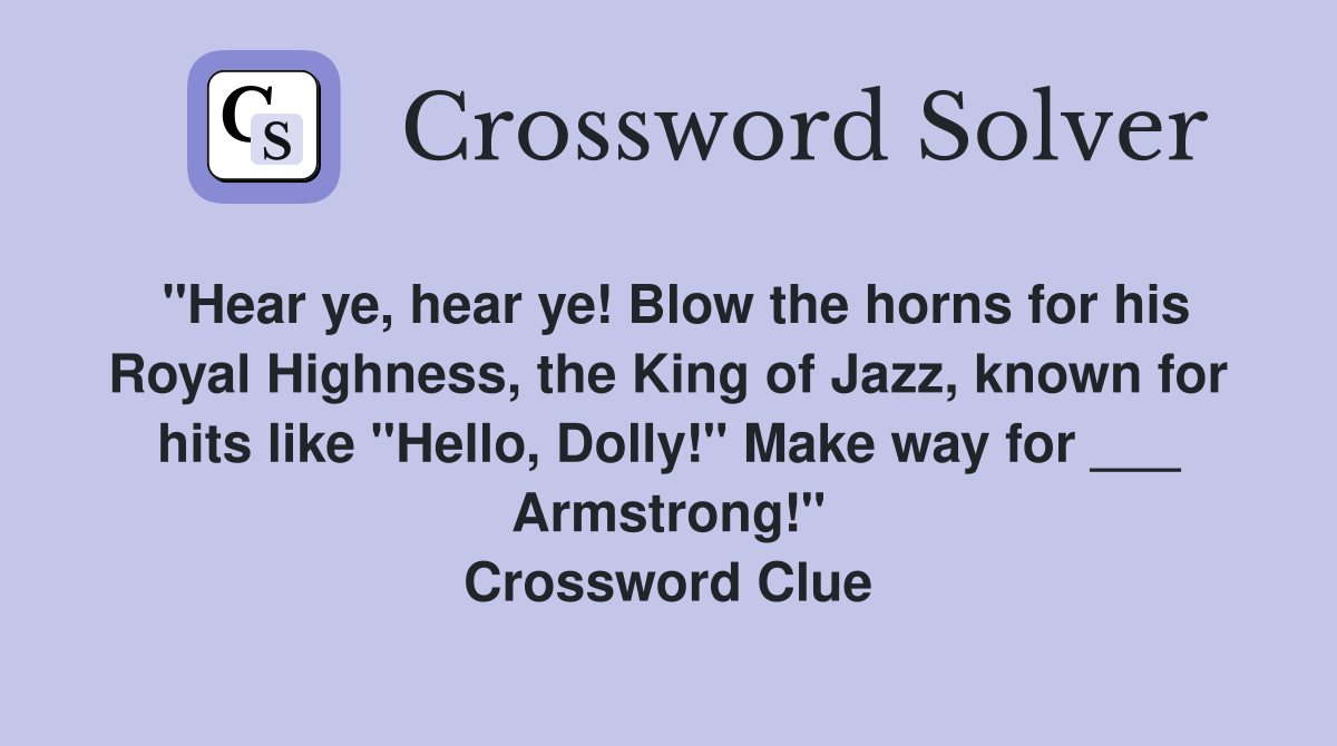 "Hear ye, hear ye! Blow the horns for his Royal Highness, the King of Jazz, known for hits like "Hello, Dolly!" Make way for ___ Armstrong!" Crossword Clue