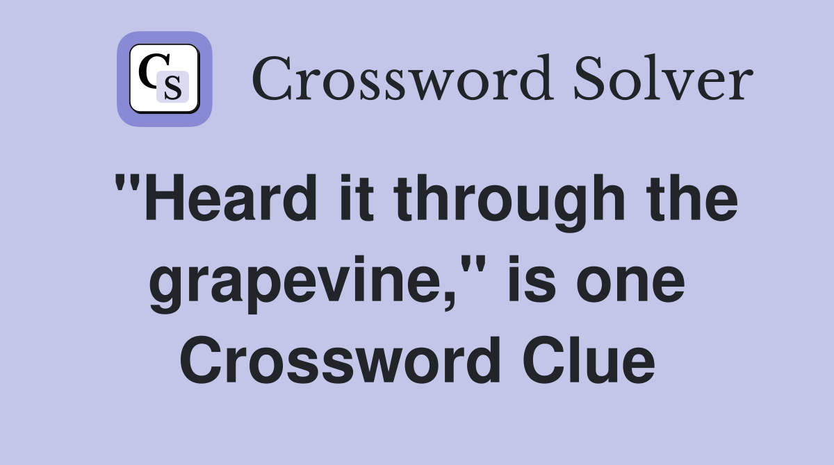 "Heard it through the grapevine," is one Crossword Clue