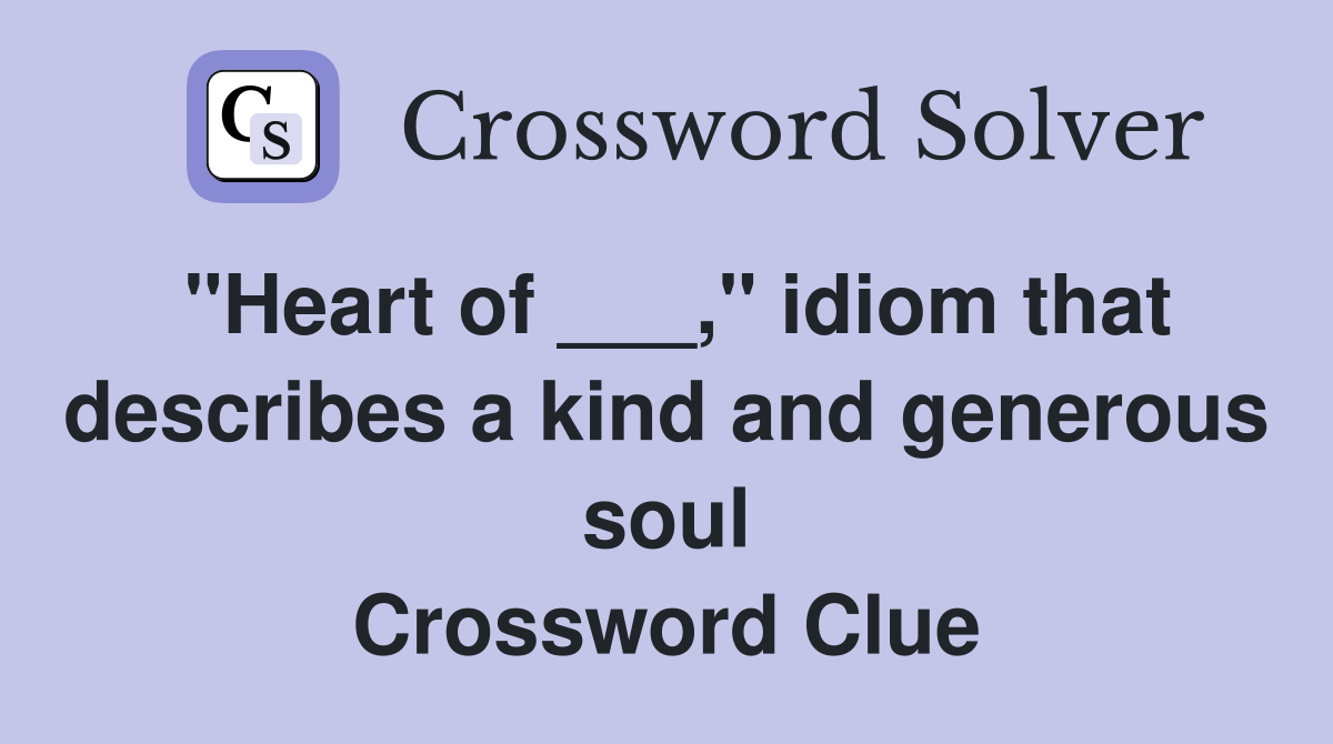 "Heart of ___," idiom that describes a kind and generous soul Crossword Clue