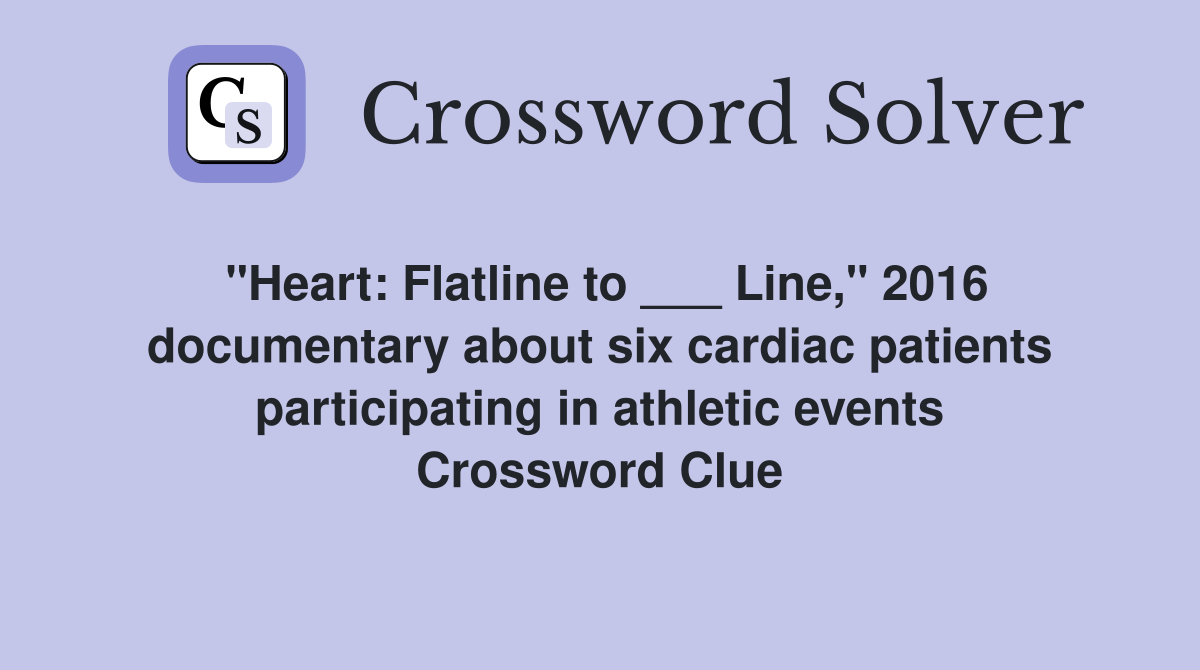 "Heart: Flatline to ___ Line," 2016 documentary about six cardiac patients participating in athletic events Crossword Clue