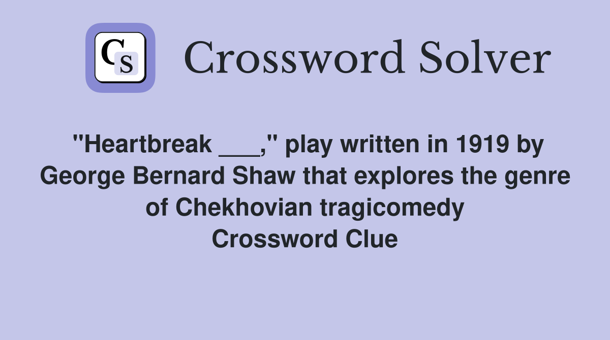 "Heartbreak ___," play written in 1919 by George Bernard Shaw that explores the genre of Chekhovian tragicomedy Crossword Clue