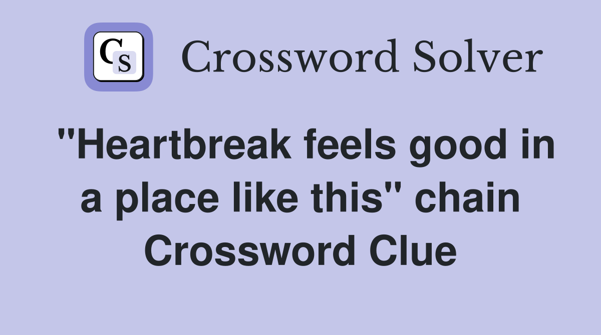 "Heartbreak feels good in a place like this" chain Crossword Clue