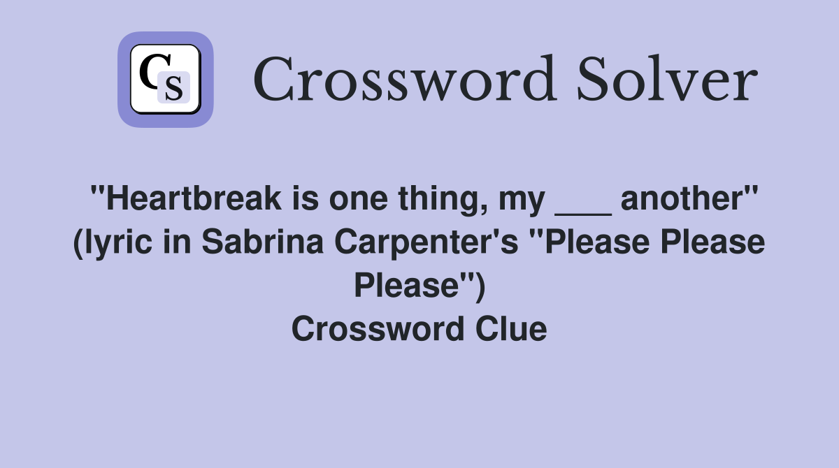 "Heartbreak is one thing, my ___ another" (lyric in Sabrina Carpenter's "Please Please Please") Crossword Clue