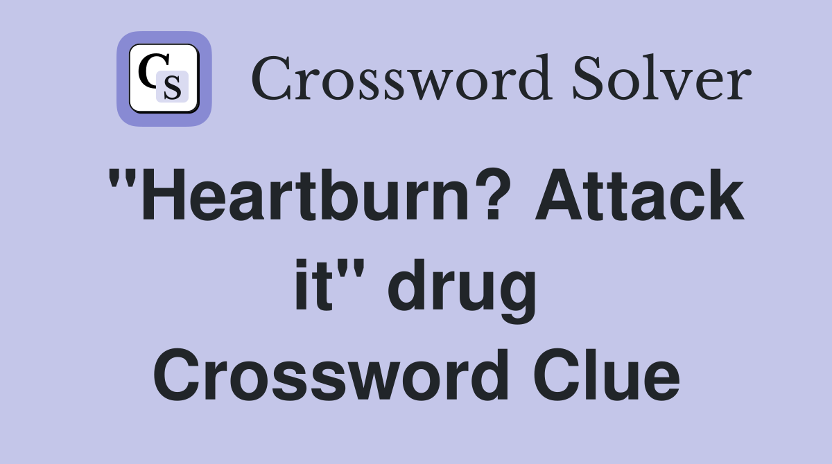 "Heartburn? Attack it" drug Crossword Clue