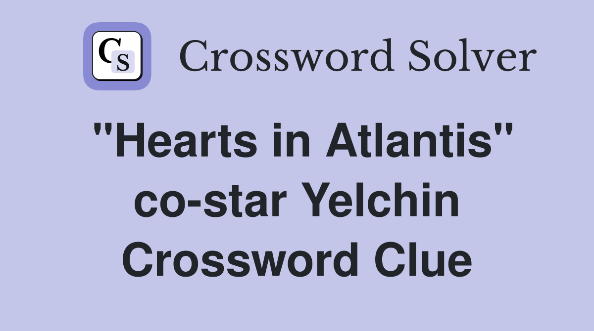 "Hearts in Atlantis" co-star Yelchin Crossword Clue