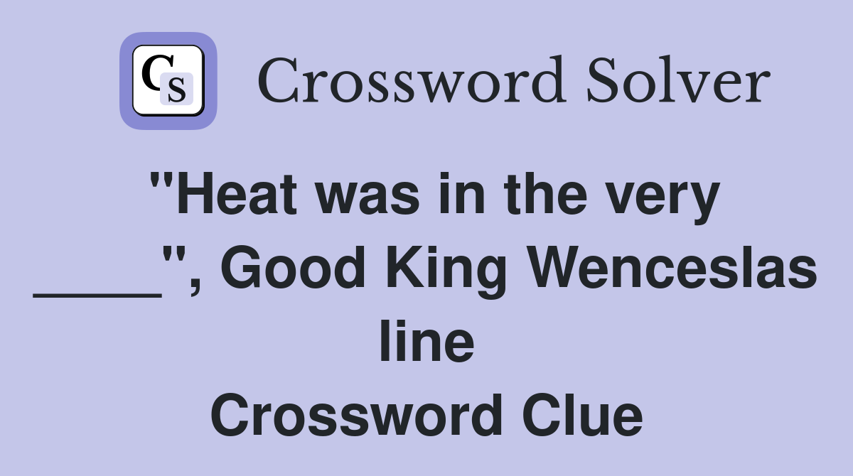 "Heat was in the very ____", Good King Wenceslas line Crossword Clue