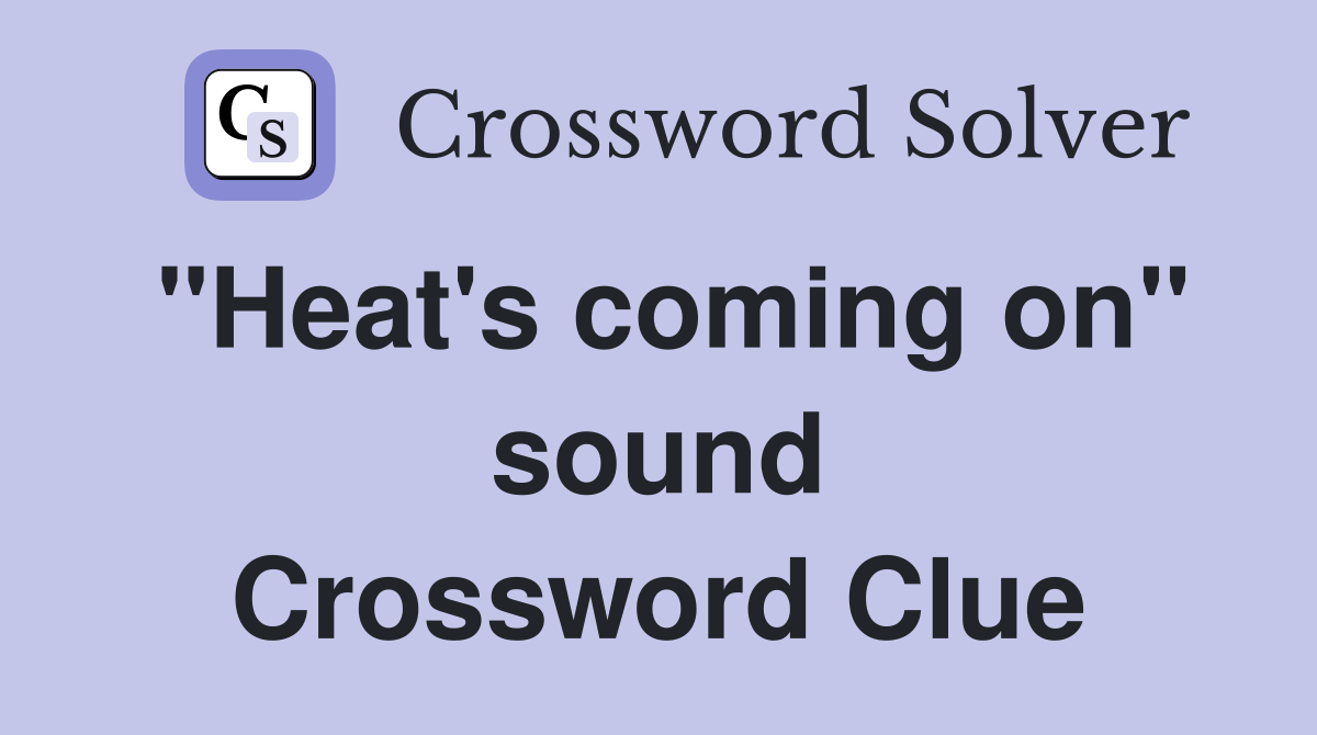 "Heat's coming on" sound Crossword Clue