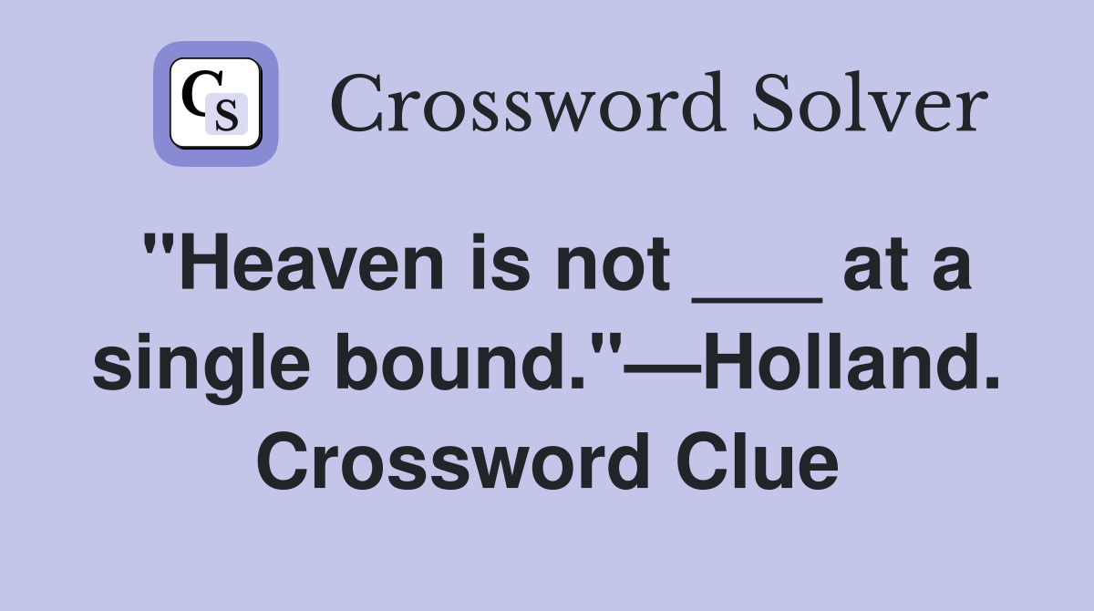 "Heaven is not ___ at a single bound."—Holland. Crossword Clue