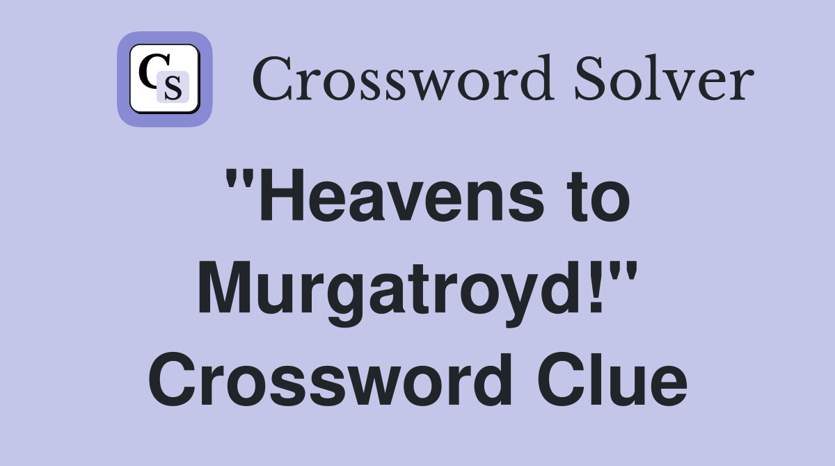 "Heavens to Murgatroyd!" Crossword Clue