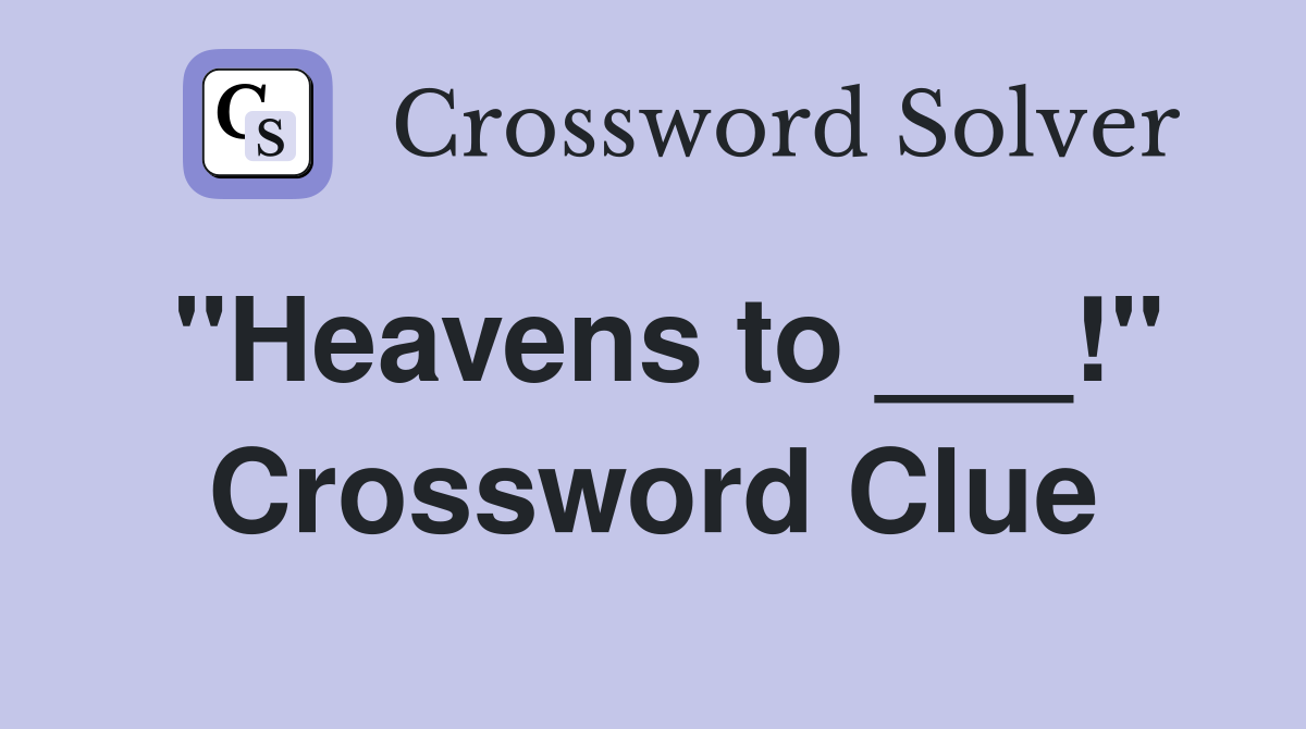 "Heavens to ___!" Crossword Clue