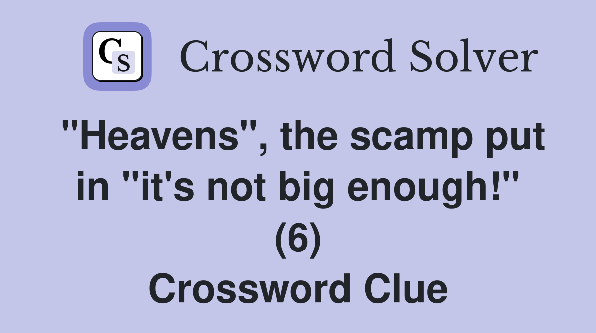 "Heavens", the scamp put in "it's not big enough!" (6) Crossword Clue