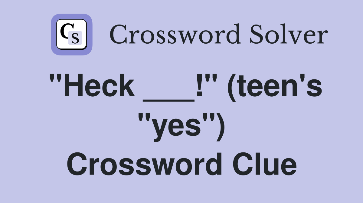 "Heck ___!" (teen's "yes") Crossword Clue