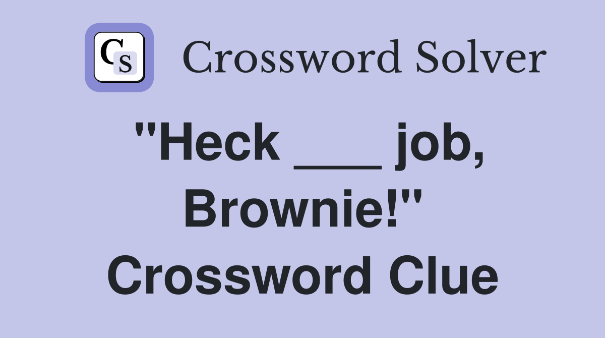 "Heck ___ job, Brownie!" Crossword Clue