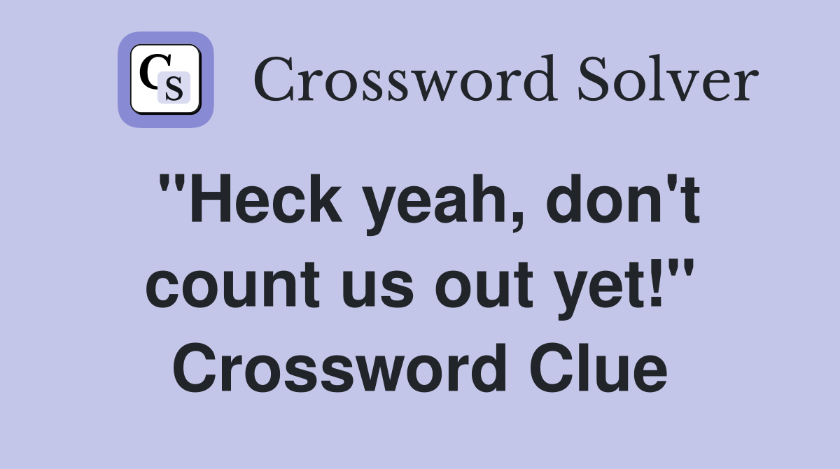 "Heck yeah, don't count us out yet!" Crossword Clue