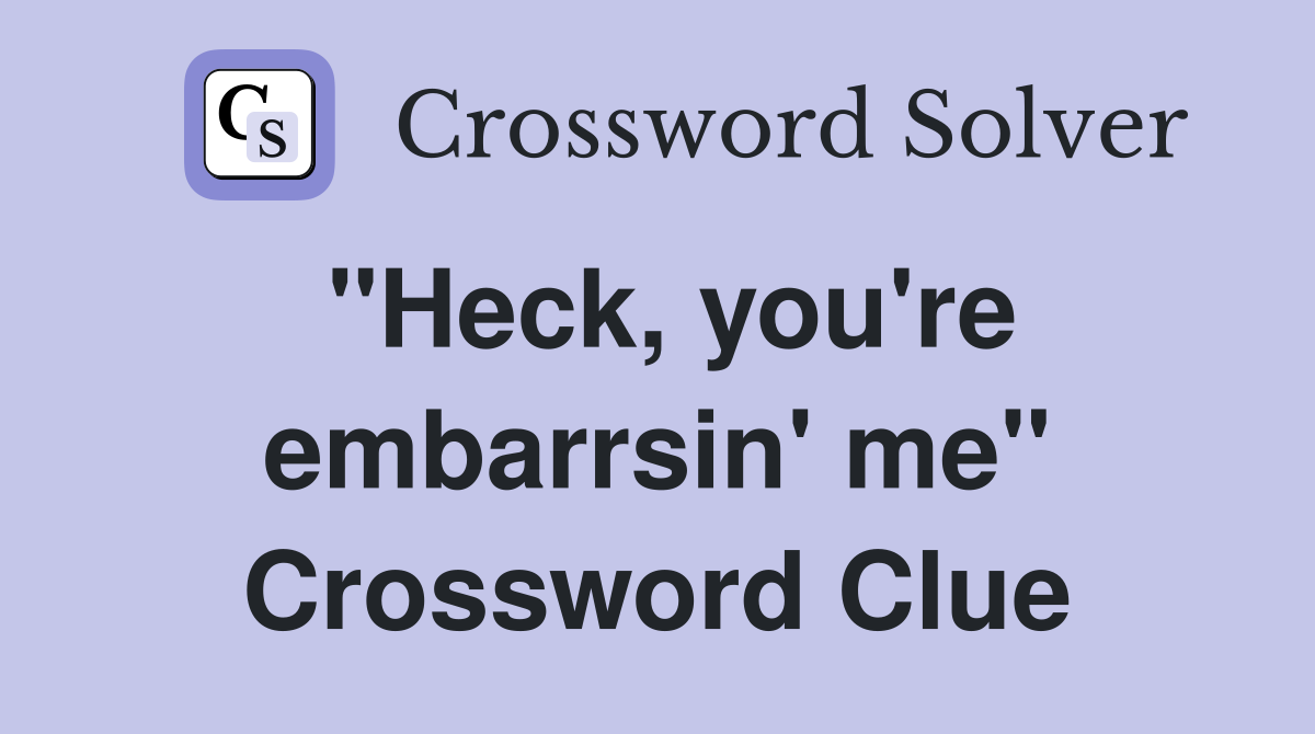 "Heck, you're embarrsin' me" Crossword Clue