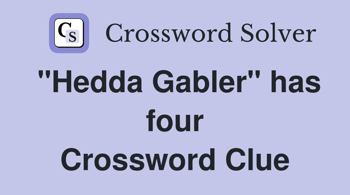 "Hedda Gabler" has four Crossword Clue