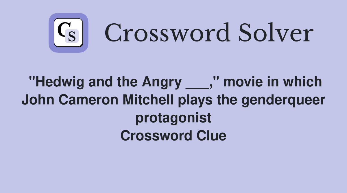 "Hedwig and the Angry ___," movie in which John Cameron Mitchell plays the genderqueer protagonist Crossword Clue