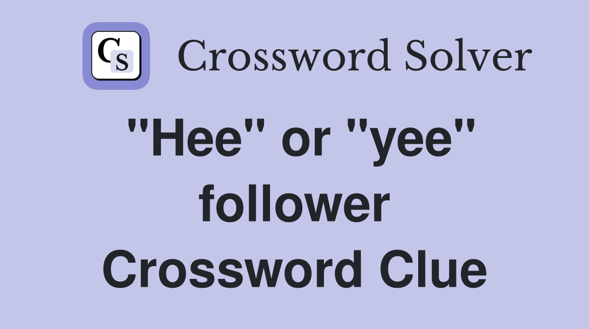 "Hee" or "yee" follower Crossword Clue