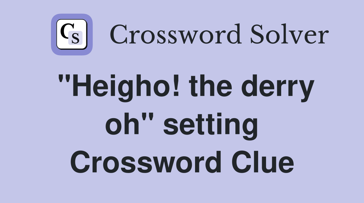 "Heigho! the derry oh" setting Crossword Clue
