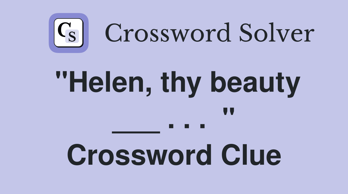 "Helen, thy beauty ___ . . .  " Crossword Clue