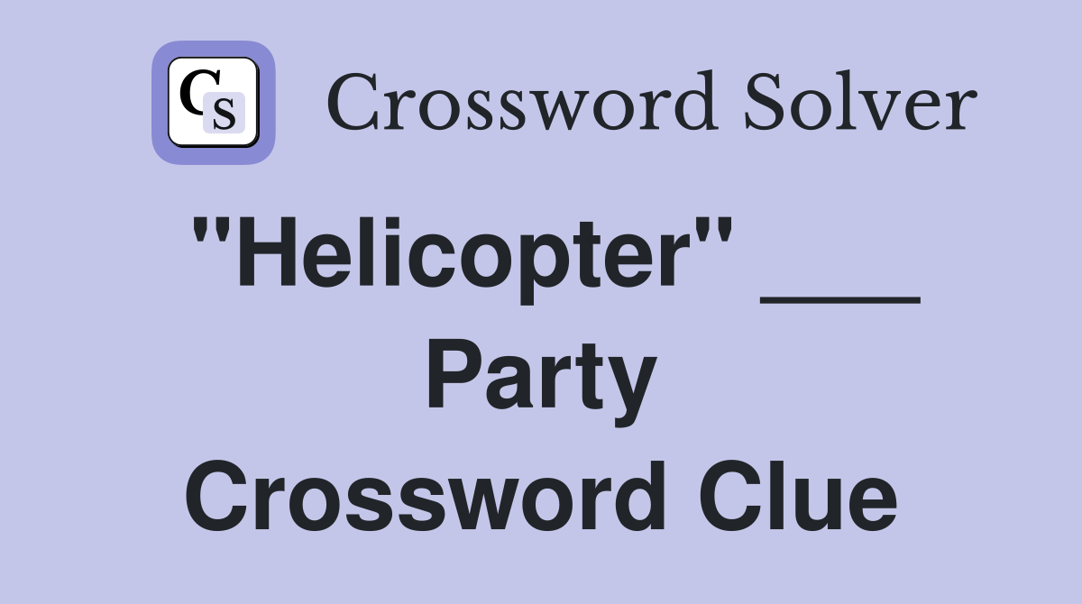 "Helicopter" ___ Party Crossword Clue