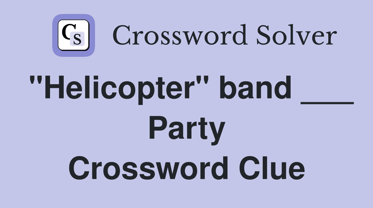 "Helicopter" band ___ Party Crossword Clue