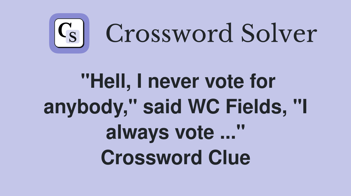 "Hell, I never vote for anybody," said WC Fields, "I always vote ..." Crossword Clue