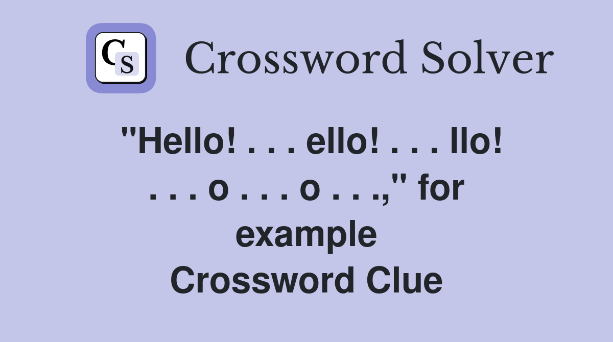 "Hello! . . . ello! . . . llo! . . . o . . . o . . .," for example Crossword Clue