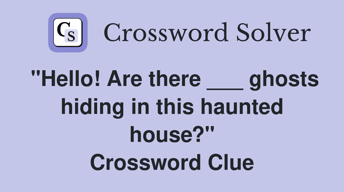 "Hello! Are there ___ ghosts hiding in this haunted house?" Crossword Clue