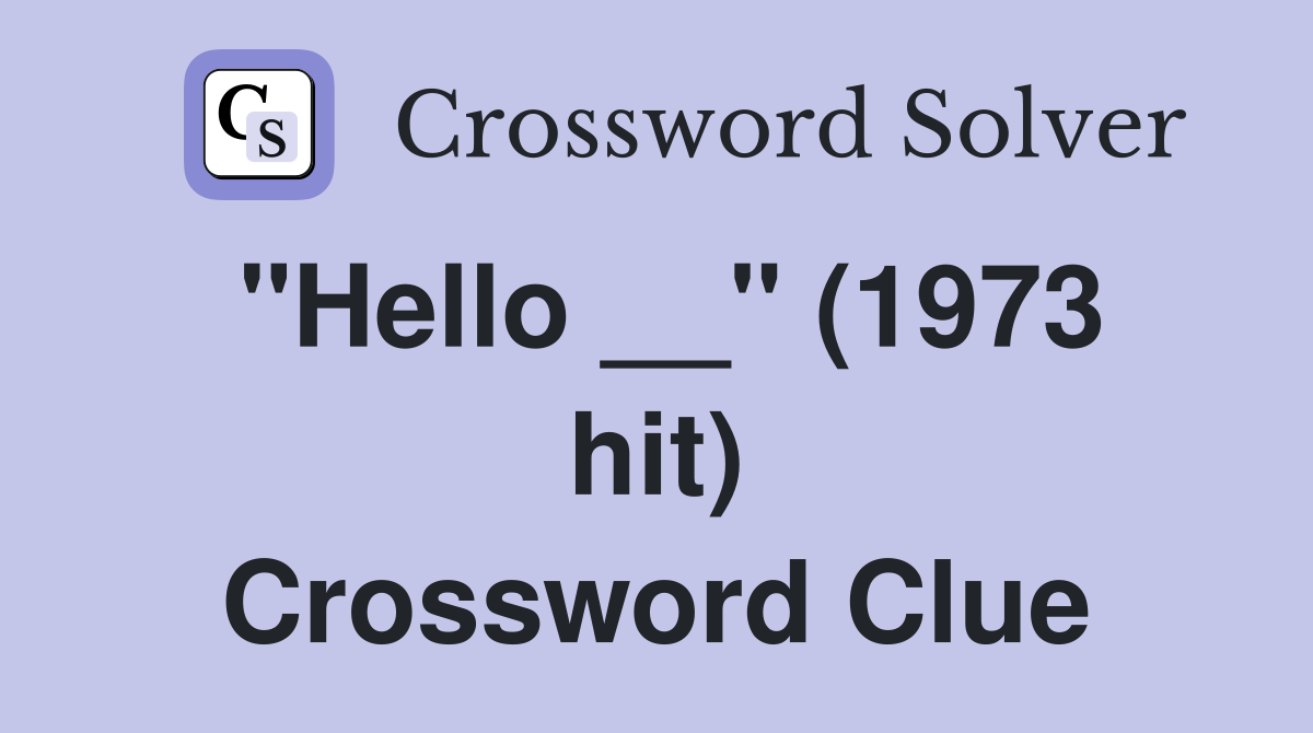 "Hello __" (1973 hit) Crossword Clue