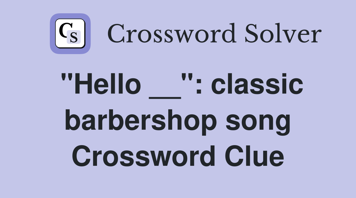"Hello __": classic barbershop song Crossword Clue