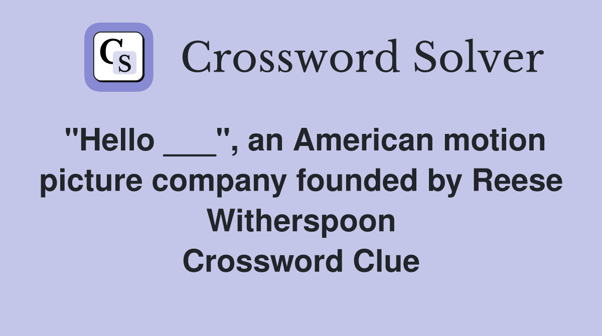 "Hello ___", an American motion picture company founded by Reese Witherspoon Crossword Clue