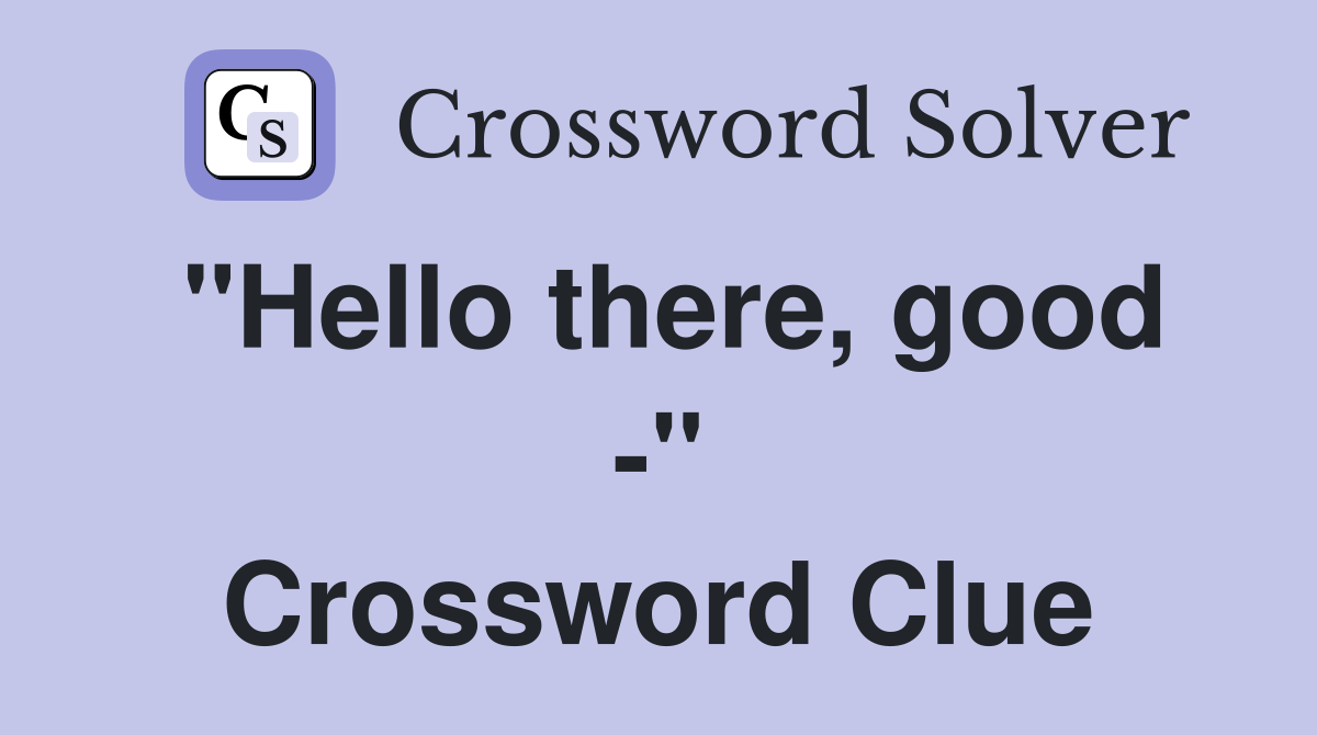 "Hello there, good -" Crossword Clue
