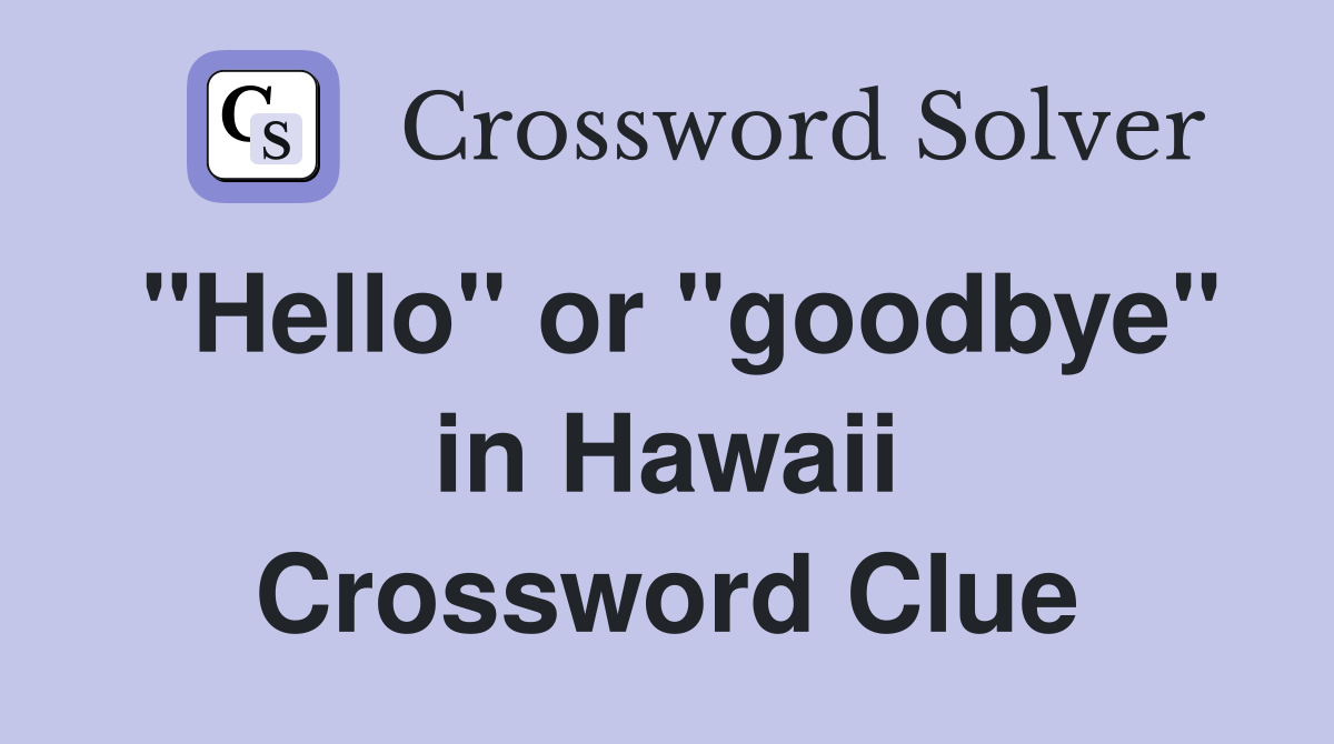 "Hello" or "goodbye" in Hawaii Crossword Clue