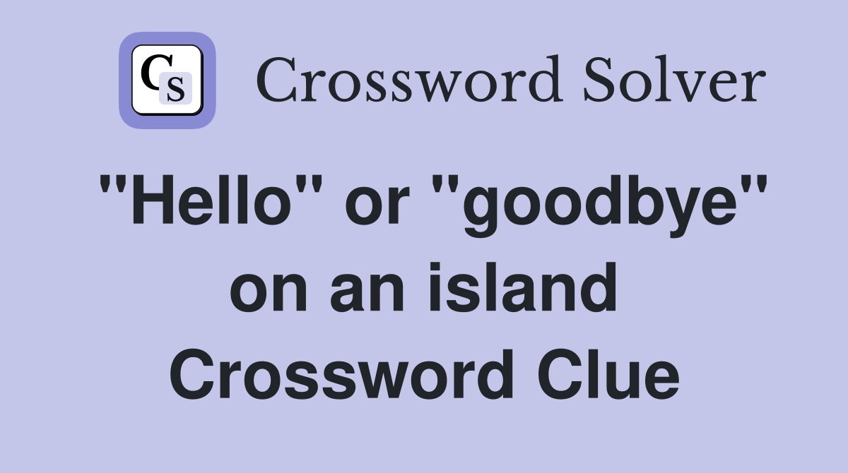 "Hello" or "goodbye" on an island Crossword Clue