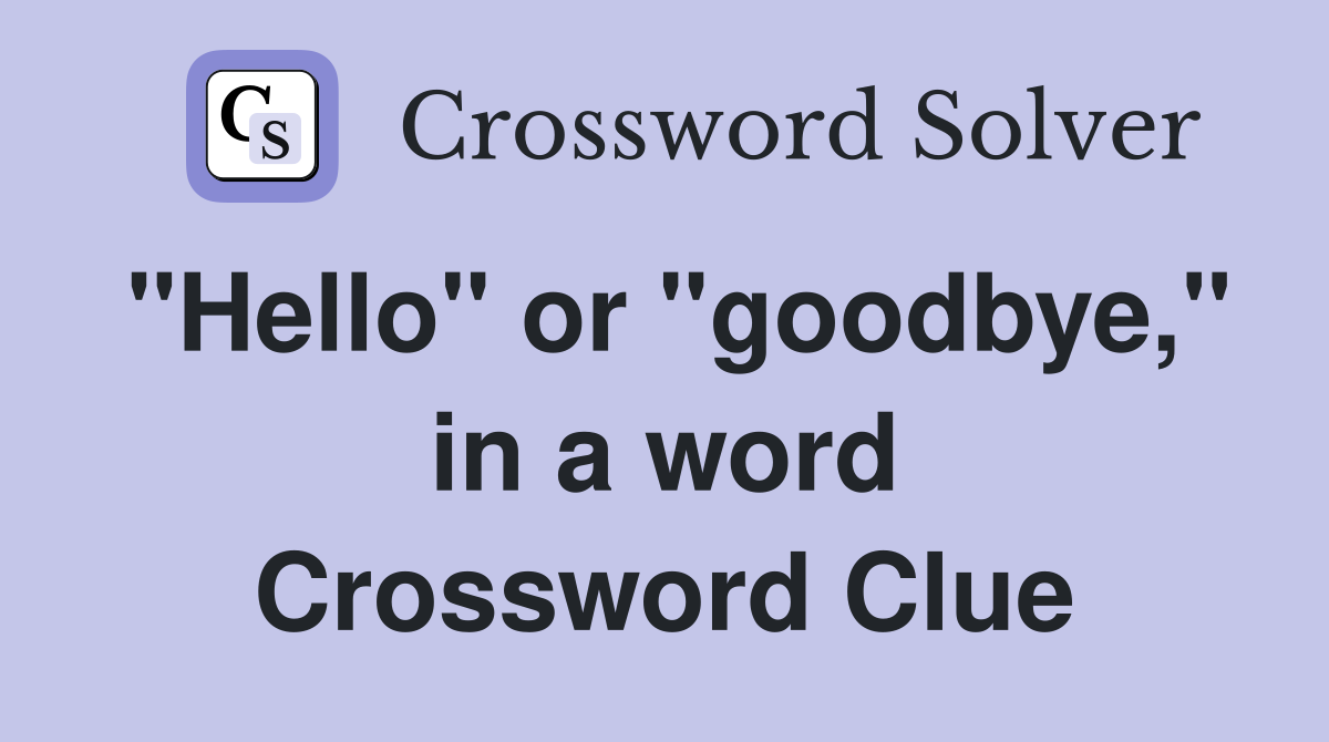 "Hello" or "goodbye," in a word Crossword Clue
