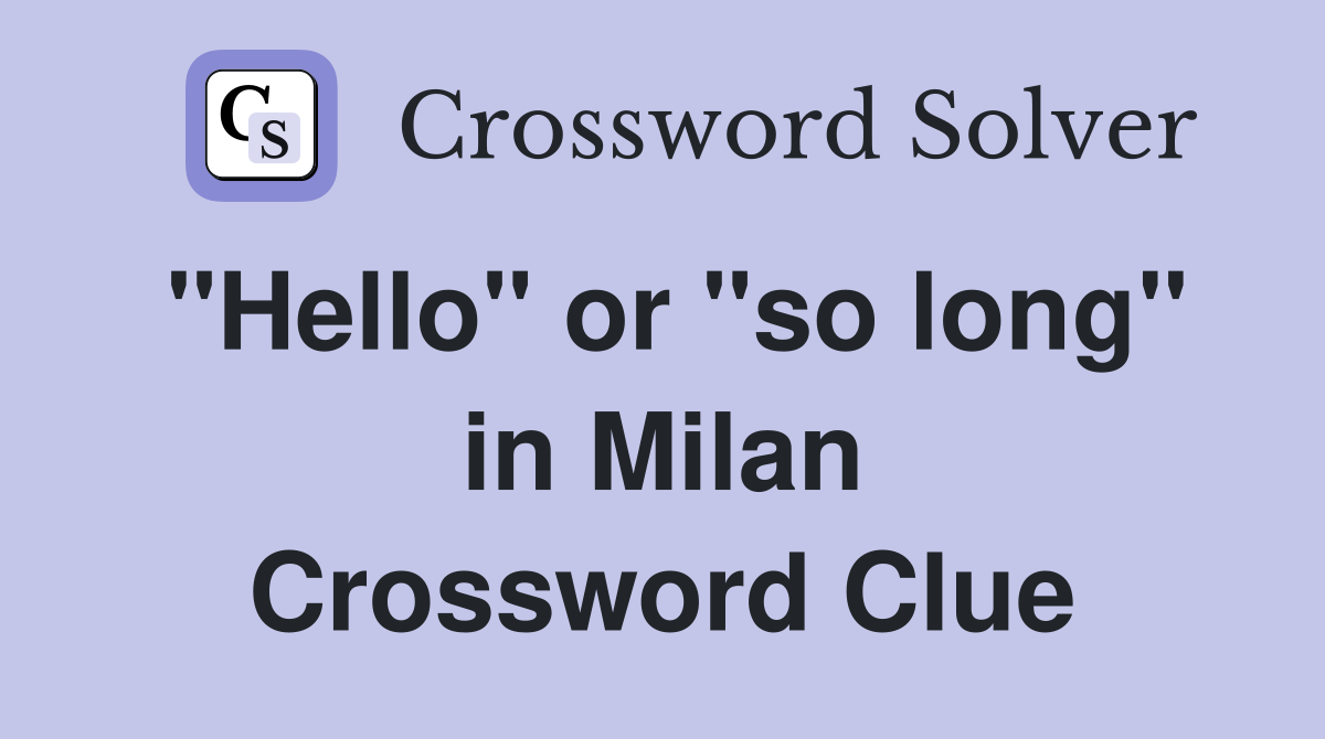 "Hello" or "so long" in Milan Crossword Clue