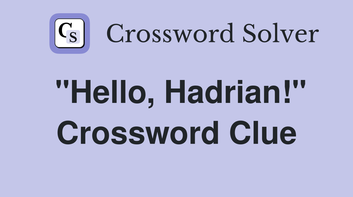 "Hello, Hadrian!" Crossword Clue