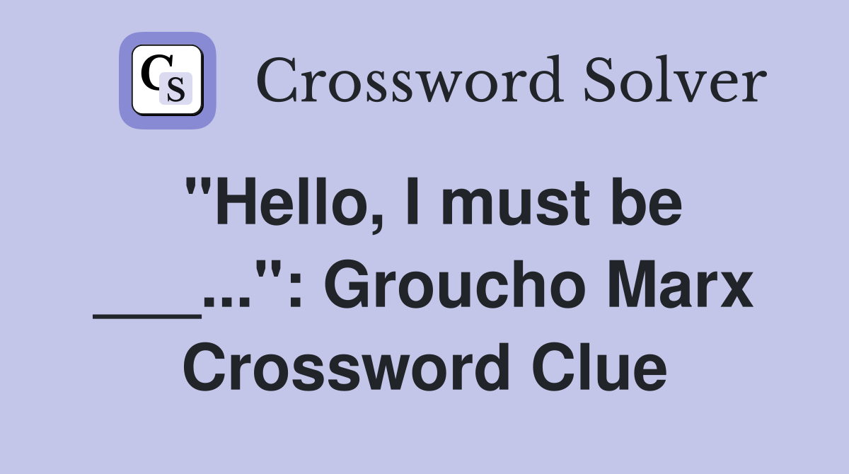 "Hello, I must be ___...": Groucho Marx Crossword Clue