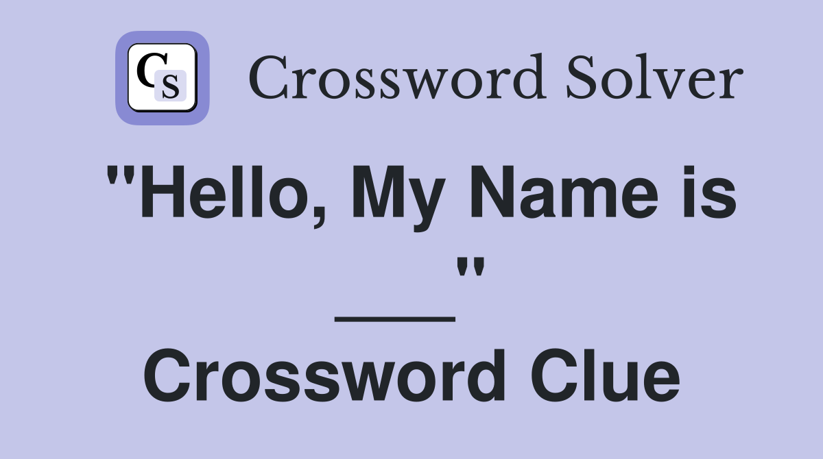 "Hello, My Name is ___" Crossword Clue