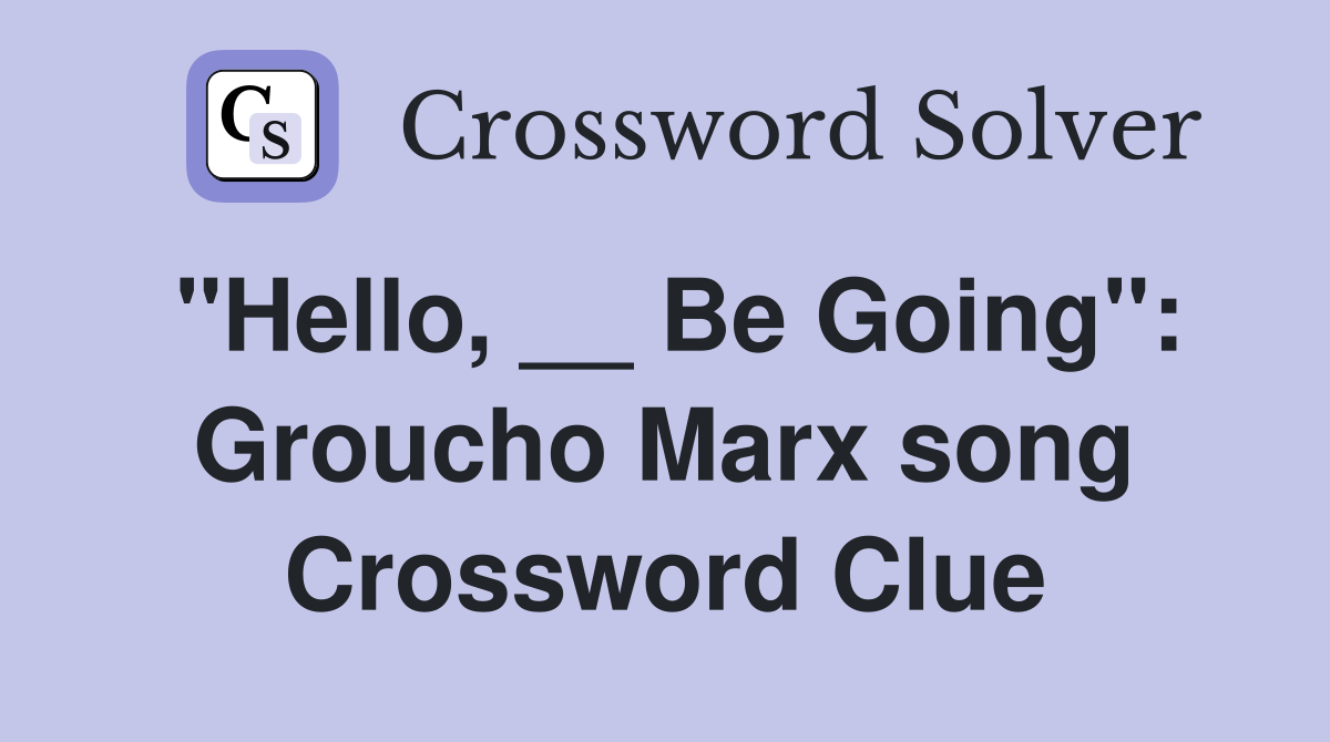 "Hello, __ Be Going": Groucho Marx song Crossword Clue